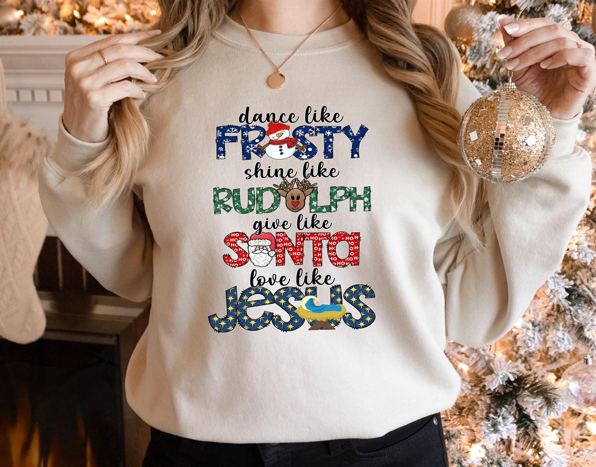 Dance Like Frosty Shine Like Rudolph Give Like Santa Love Like Jesus Shirt Cute Christmas Sweatshirt Christmas Shirt Holiday Xmas Tee Size Up To 5xl