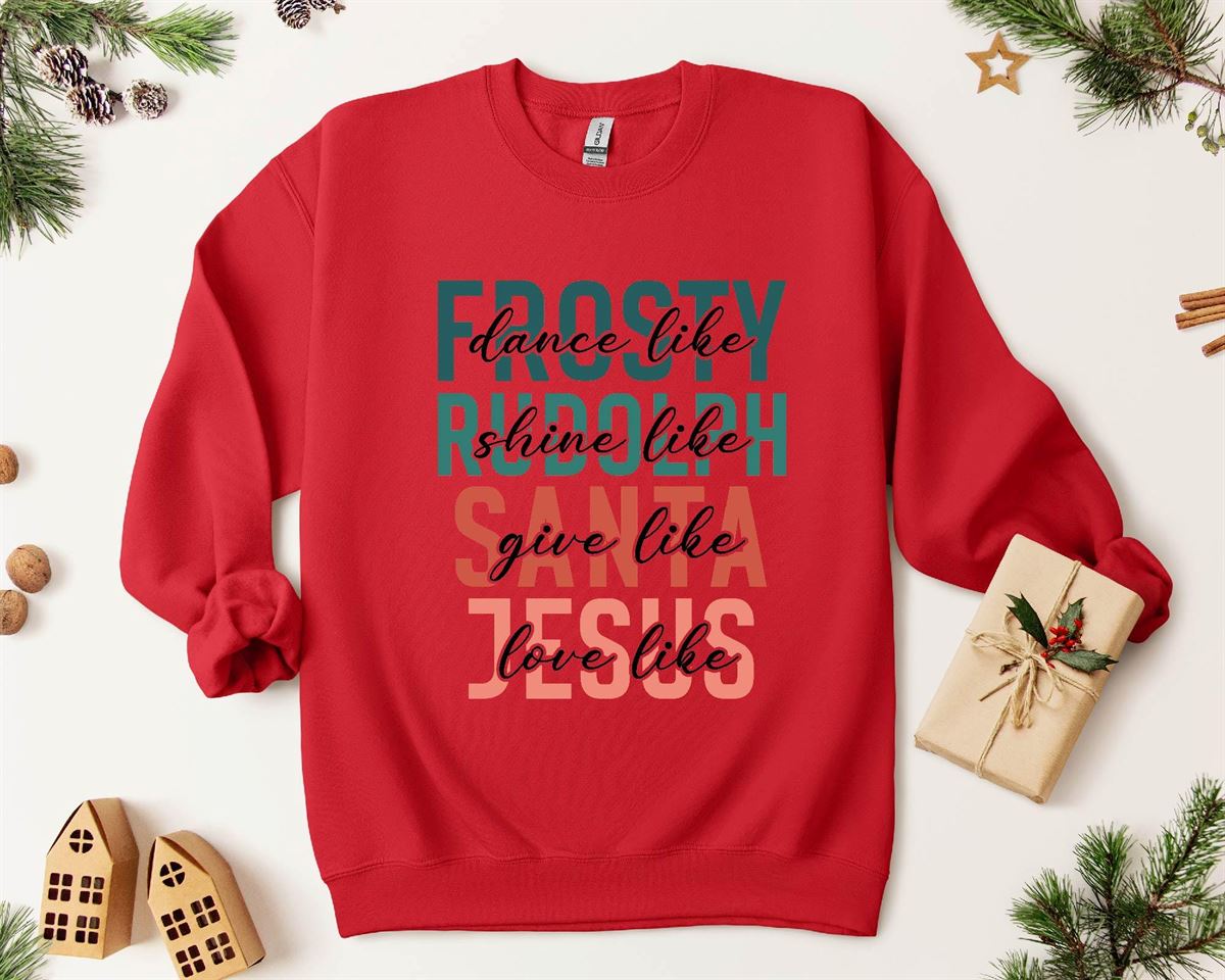 Dance Like Frosty Shine Like Rudolph Give Like Santa Love Like Jesus Sweatshirt Fun Christmas Tee Religious Holiday Shirt Cozy Winter Size Up To 5xl